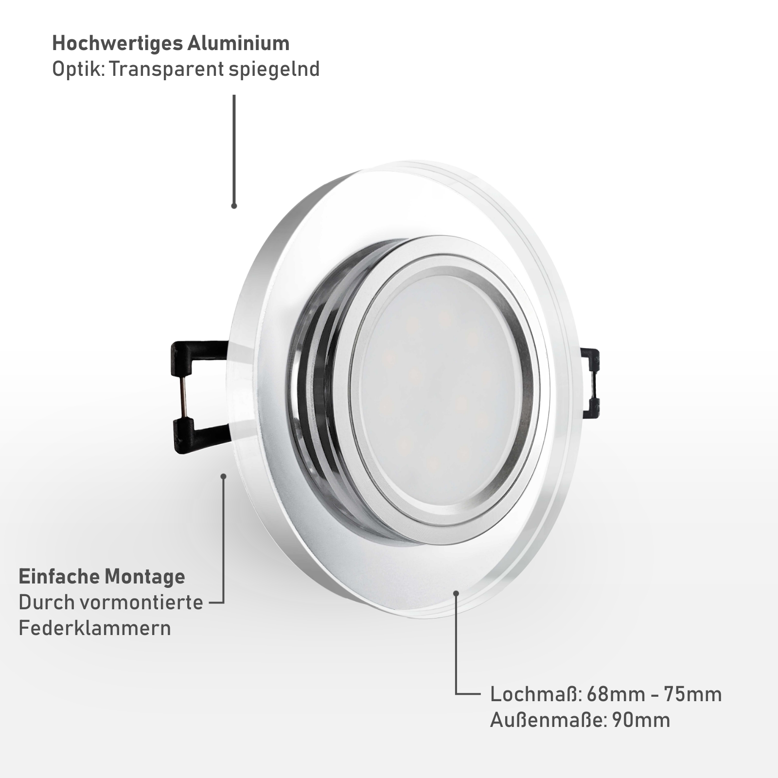 Einbaustrahler Material: Hochwertiges Aluminium Optik: Transparent spiegelnd Einfache Montage durch vormontierte Federklammern 